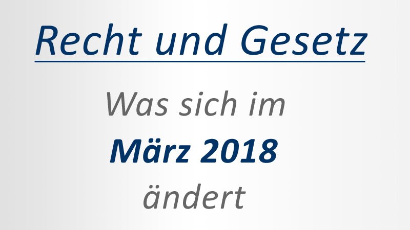 Recht und Gesetze: Was ändert sich im März 2018?